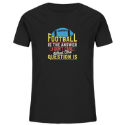 Football is the Answer - Kids Organic Shirt