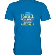 Football is the Answer - Premium Shirt