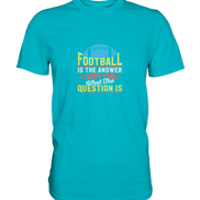 Football is the Answer - Premium Shirt